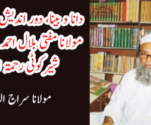 دانا و بینا، دور اندیش، مثالی منتظم : مولانا مفتی بلال احمد صاحب قاسمی شیرکوٹی رحمۃ اللہ علیہ