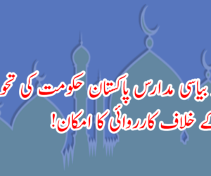 ایک سو بیاسی مدارس پاکستان حکومت کی تحویل میں ، مزید کے خلاف کارروائی کا امکان!