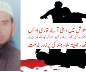 امامت کی تلاش میں دہلی آئے قاری اویس شرپسند عناصر کے ہاتھوں بدترین تشدد کی بناء پر شہید، موبائل لیڈ کے لین دین پر پیش آیا واقعہ، جمعیۃ علماء ہند کی پرزور مذمت