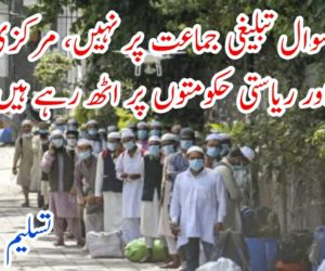 سوال تبلیغی جماعت پر نہیں، مرکزی اور ریاستی حکومتوں پر اٹھ رہے ہیں