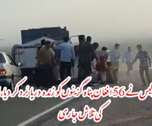 ایرانی پولیس نے 56 افغان پناہ گزینوں کو زندہ دریا بُرد کر دیا