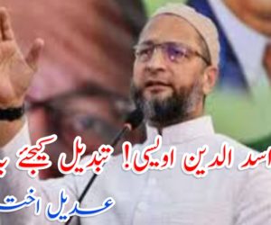 مسٹر اسد الدین اویسی! تبدیل کیجئے یہ رویہ