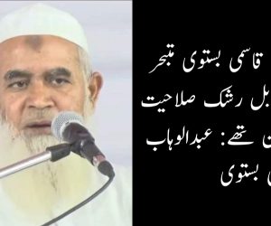 مولانا نثار احمد قاسمی بستوی متبحر عالم دین اور قابل رشک صلاحیت کے حامل انسان تھے: عبدالوہاب قاسمی بستوی
