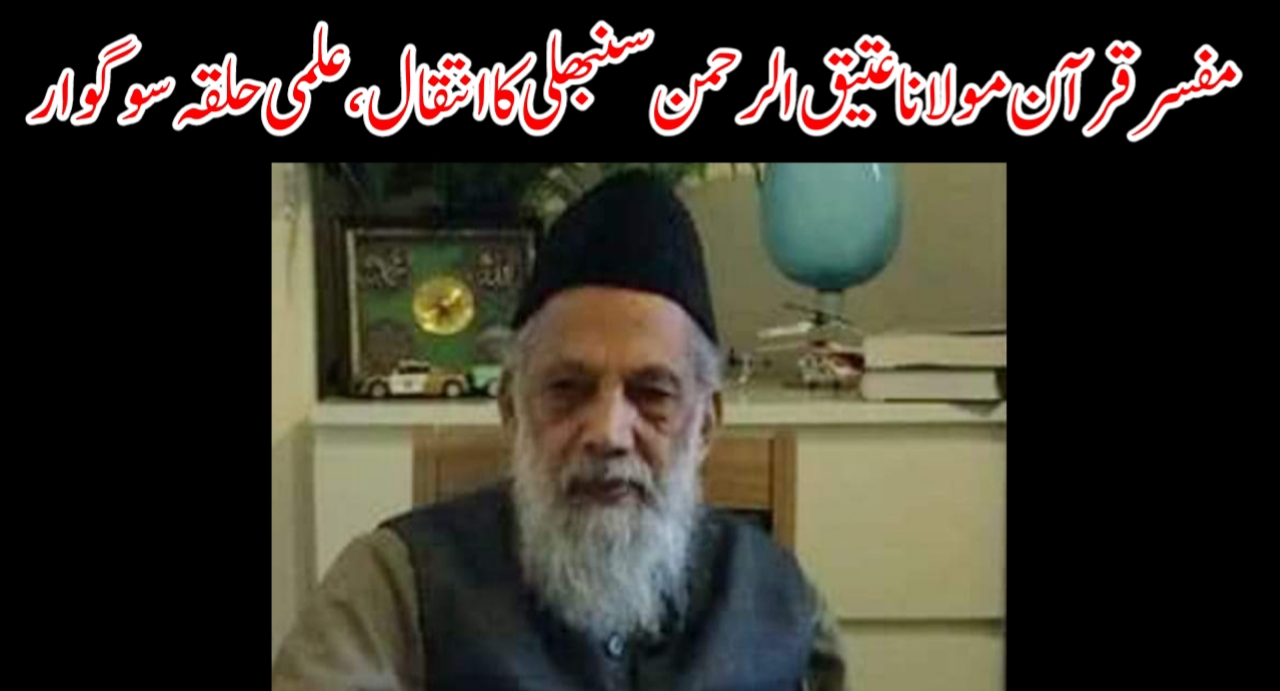 خانوادہ نعمانی کو صدمہ، مفسر قرآن مولانا عتیق الرحمن سنبھلی کا انتقال، علمی حلقہ سوگوار