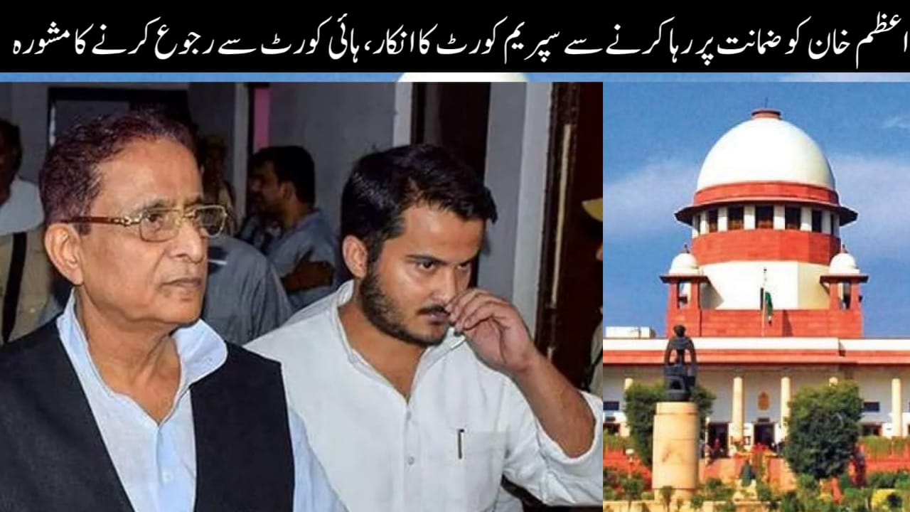 اعظم خان کو ضمانت پر رہا کرنے سے سپریم کورٹ کا انکار، ہائی کورٹ سے رجوع کرنے کا مشورہ