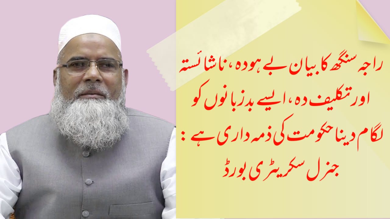 راجہ سنگھ کا بیان بے ہودہ، ناشائستہ اور تکلیف دہ ایسے بدزبانوں کو لگام دینا حکومت کی ذمہ داری ہے: جنرل سکریٹری بورڈ