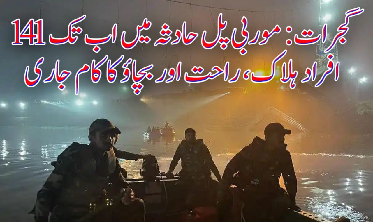 گجرات: موربی پل حادثہ میں اب تک 141 افراد ہلاک، راحت اور بچاؤ کا کام جاری
